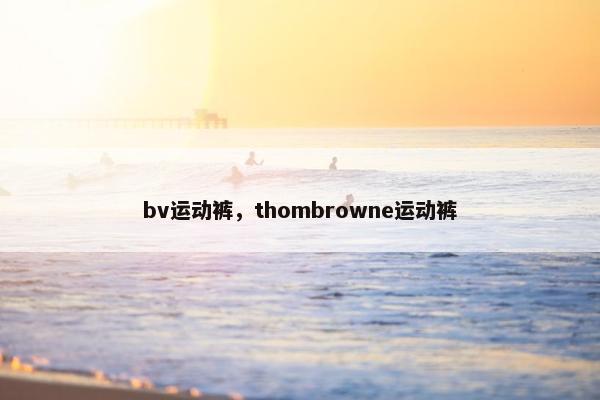 bv运动裤，thombrowne运动裤