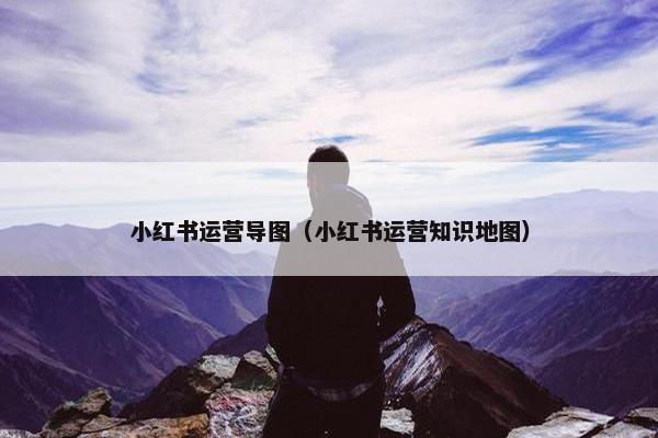 小红书运营导图（小红书运营知识地图）
