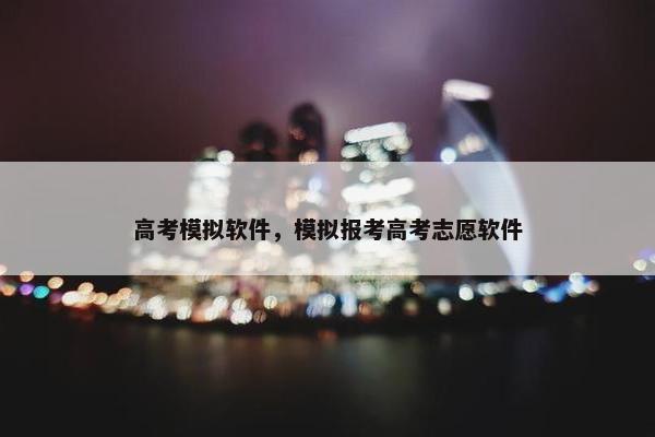 高考模拟软件，模拟报考高考志愿软件