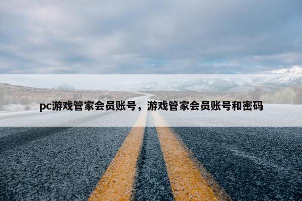 pc游戏管家会员账号，游戏管家会员账号和密码
