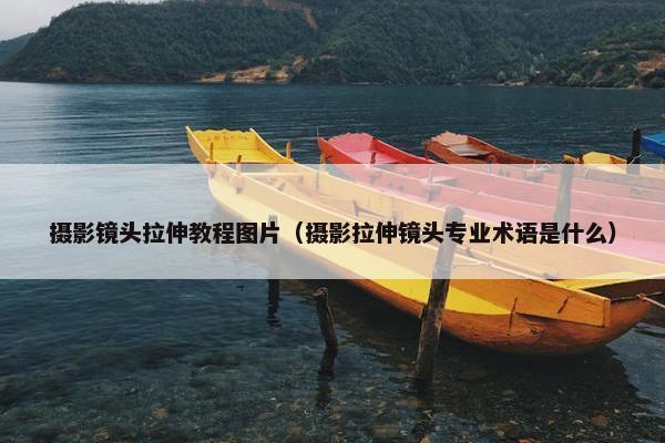 摄影镜头拉伸教程图片（摄影拉伸镜头专业术语是什么）