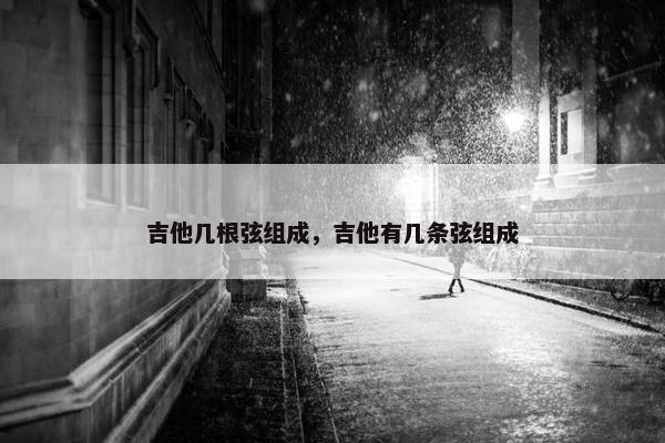 吉他几根弦组成，吉他有几条弦组成