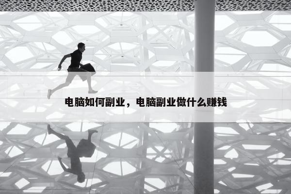 电脑如何副业，电脑副业做什么赚钱