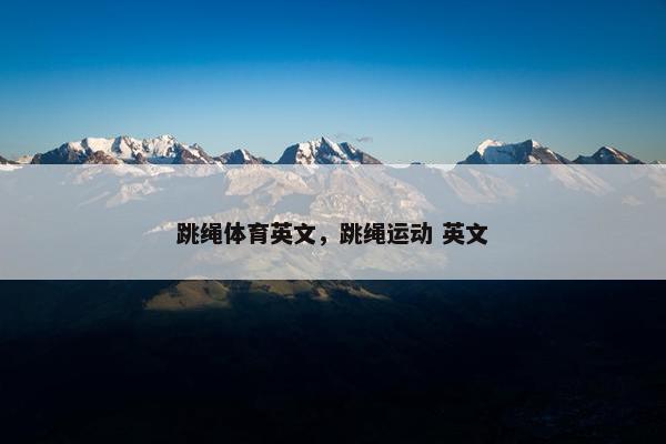 跳绳体育英文，跳绳运动 英文