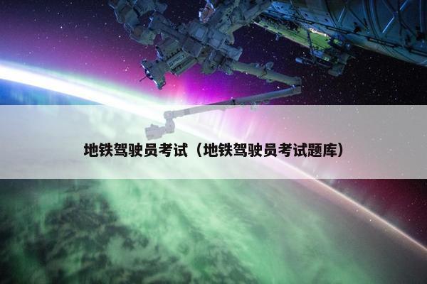地铁驾驶员考试（地铁驾驶员考试题库）