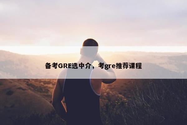 备考GRE选中介，考gre推荐课程