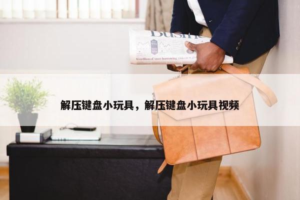 解压键盘小玩具，解压键盘小玩具视频