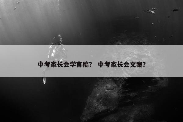 中考家长会学言稿？ 中考家长会文案？