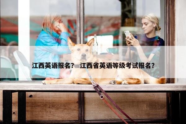 江西英语报名？ 江西省英语等级考试报名？