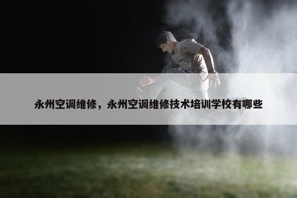 永州空调维修，永州空调维修技术培训学校有哪些