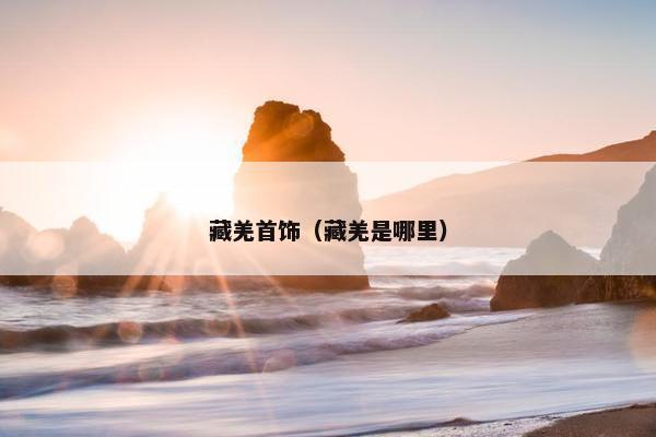 藏羌首饰（藏羌是哪里）