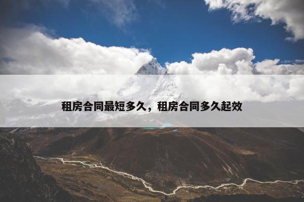 租房合同最短多久，租房合同多久起效