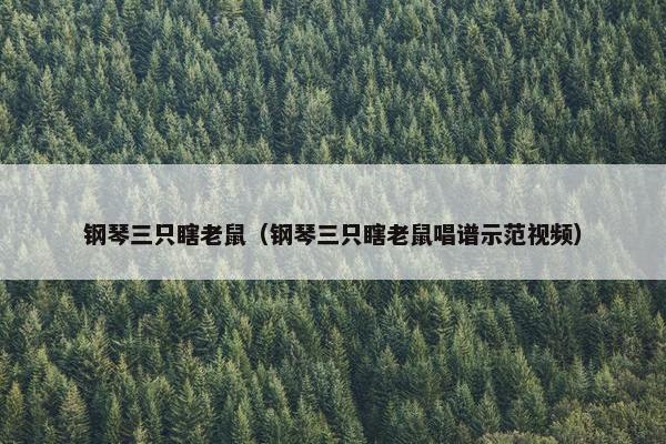 钢琴三只瞎老鼠（钢琴三只瞎老鼠唱谱示范视频）
