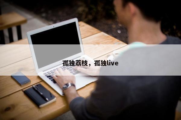孤独荔枝，孤独live