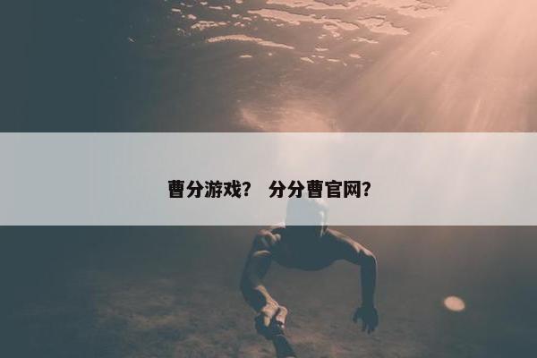 曹分游戏？ 分分曹官网？