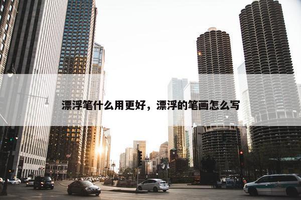 漂浮笔什么用更好，漂浮的笔画怎么写