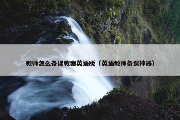 教师怎么备课教案英语版（英语教师备课神器）