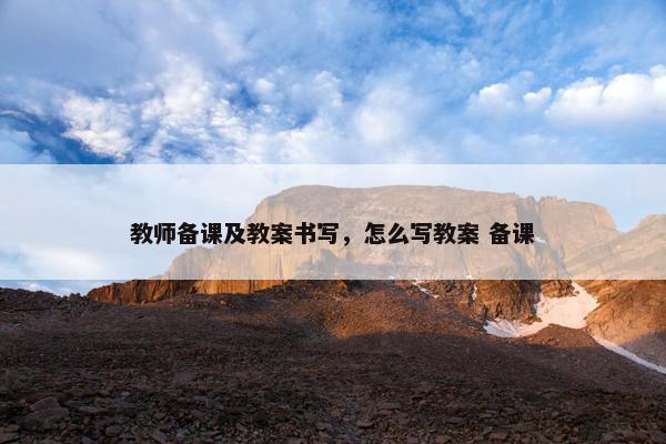 教师备课及教案书写，怎么写教案 备课