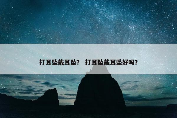 打耳坠戴耳坠？ 打耳坠戴耳坠好吗？