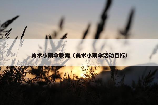 美术小雨伞教案（美术小雨伞活动目标）