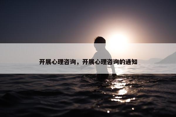 开展心理咨询，开展心理咨询的通知