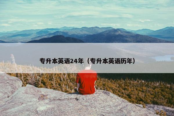 专升本英语24年（专升本英语历年）