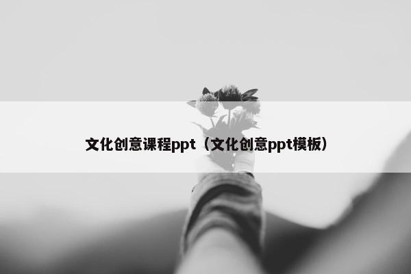 文化创意课程ppt（文化创意ppt模板）