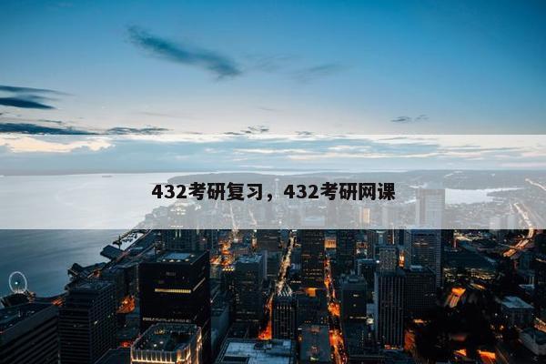 432考研复习，432考研网课