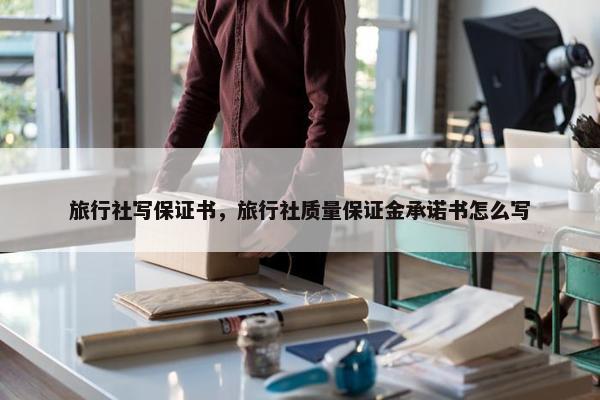 旅行社写保证书，旅行社质量保证金承诺书怎么写