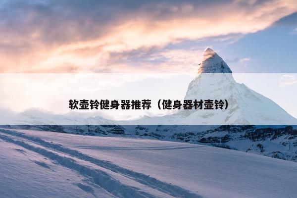 软壶铃健身器推荐（健身器材壶铃）