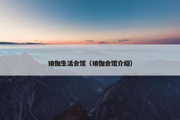 瑜伽生活会馆（瑜伽会馆介绍）