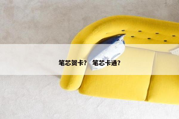 笔芯贺卡？ 笔芯卡通？