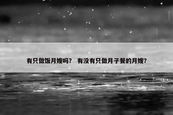 有只做饭月嫂吗？ 有没有只做月子餐的月嫂？