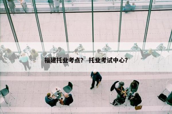 福建托业考点？ 托业考试中心？