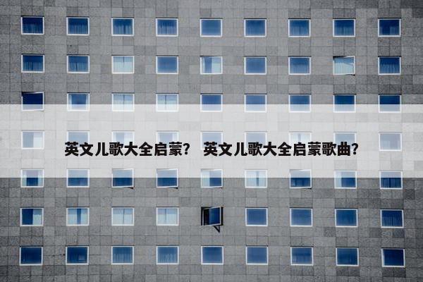 英文儿歌大全启蒙？ 英文儿歌大全启蒙歌曲？