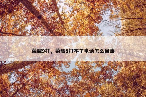 荣耀9打，荣耀9打不了电话怎么回事