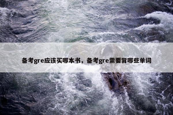 备考gre应该买哪本书，备考gre需要背哪些单词